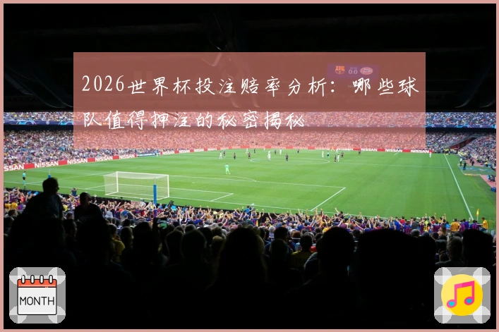 2026世界杯投注赔率分析：哪些球队值得押注的秘密揭秘