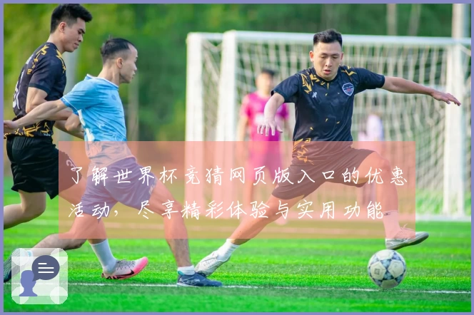 了解世界杯竞猜网页版入口的优惠活动，尽享精彩体验与实用功能
