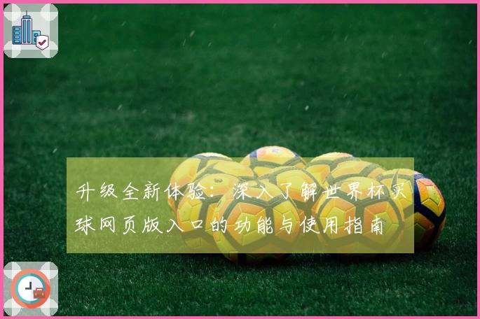 升级全新体验：深入了解世界杯买球网页版入口的功能与使用指南