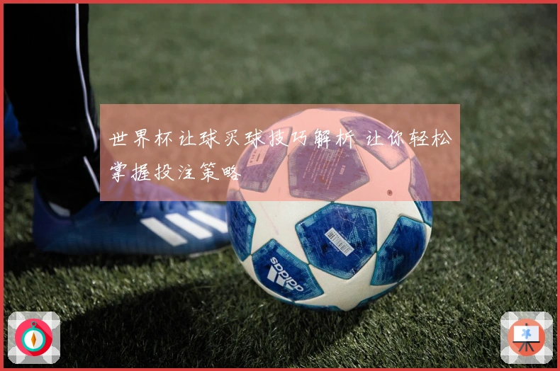 世界杯让球买球技巧解析 让你轻松掌握投注策略