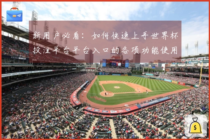 新用户必看：如何快速上手世界杯投注平台平台入口的各项功能使用指南
