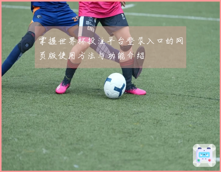 掌握世界杯投注平台登录入口的网页版使用方法与功能介绍