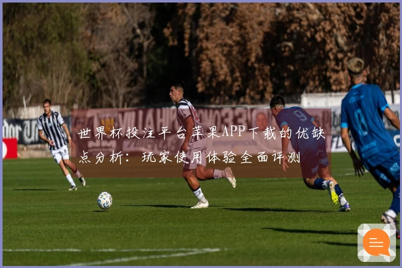 世界杯投注平台苹果APP下载的优缺点分析：玩家使用体验全面评测