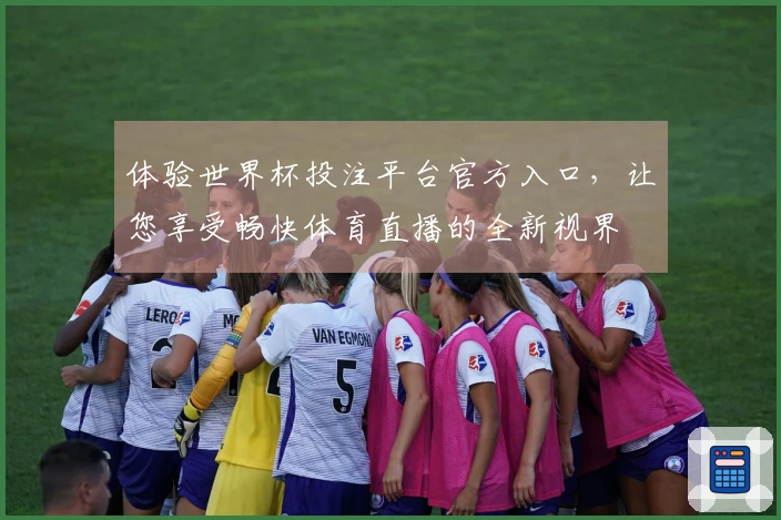 体验世界杯投注平台官方入口，让您享受畅快体育直播的全新视界
