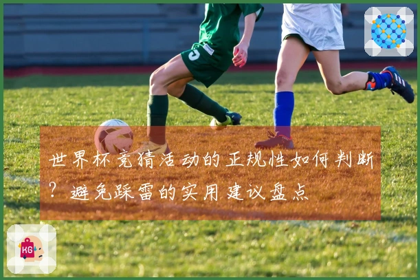 世界杯竞猜活动的正规性如何判断?避免踩雷的实用建议盘点