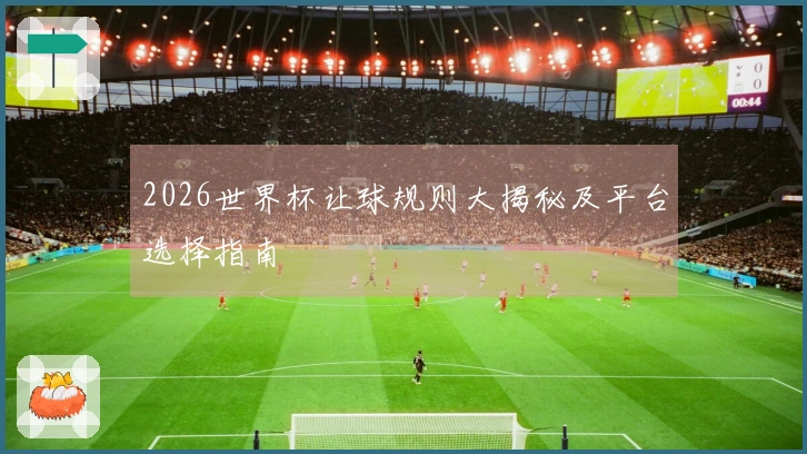 2026世界杯让球规则大揭秘及平台选择指南