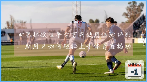 世界杯投注平台官网使用体验评测：新用户如何轻松上手体育直播功能